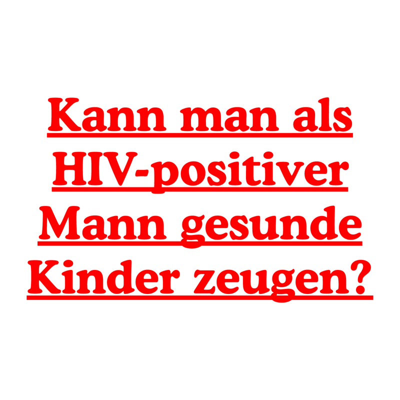 Kann man als HIV-positiver Mann gesunde Kinder zeugen?